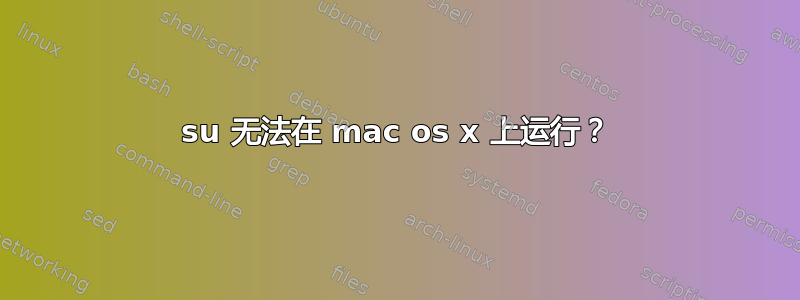 su 无法在 mac os x 上运行？