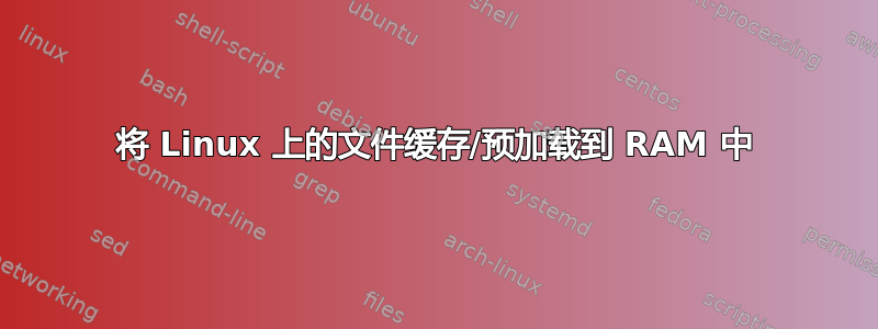 将 Linux 上的文件缓存/预加载到 RAM 中