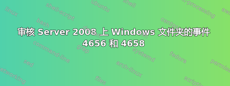 审核 Server 2008 上 Windows 文件夹的事件 4656 和 4658