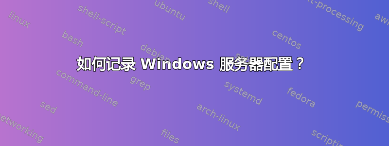 如何记录 Windows 服务器配置？