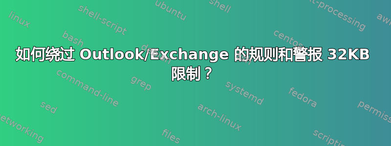 如何绕过 Outlook/Exchange 的规则和警报 32KB 限制？