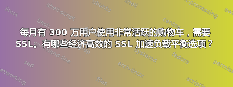 每月有 300 万用户使用非常活跃的购物车，需要 SSL。有哪些经济高效的 SSL 加速负载平衡选项？