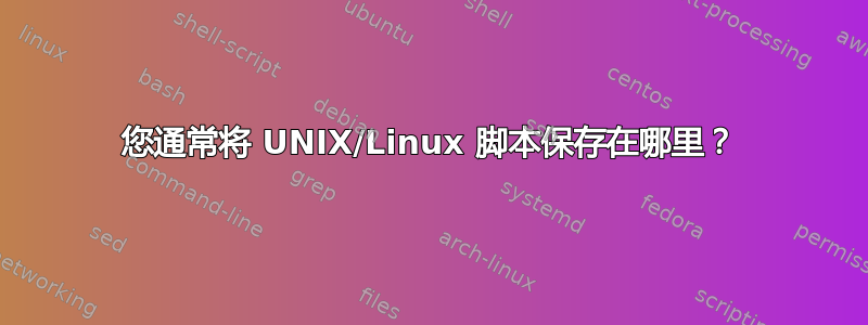 您通常将 UNIX/Linux 脚本保存在哪里？