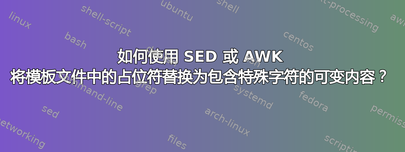 如何使用 SED 或 AWK 将模板文件中的占位符替换为包含特殊字符的可变内容？