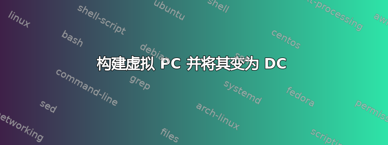 构建虚拟 PC 并将其变为 DC