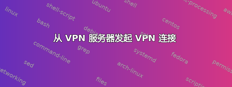 从 VPN 服务器发起 VPN 连接