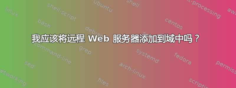 我应该将远程 Web 服务器添加到域中吗？