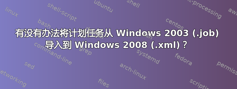 有没有办法将计划任务从 Windows 2003 (.job) 导入到 Windows 2008 (.xml)？