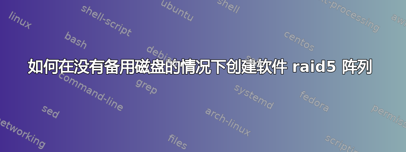 如何在没有备用磁盘的情况下创建软件 raid5 阵列