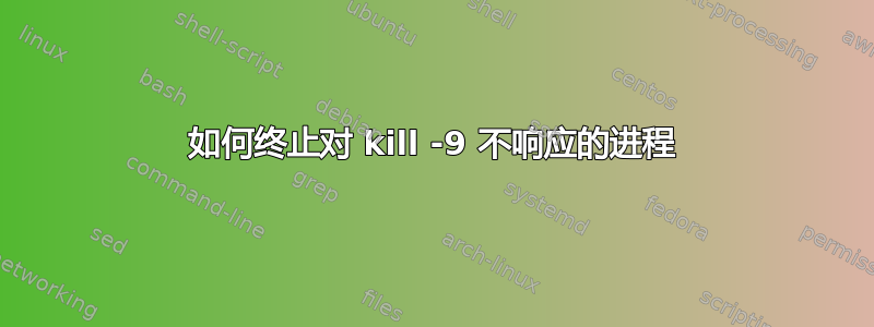 如何终止对 kill -9 不响应的进程