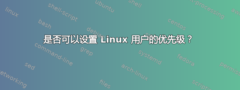 是否可以设置 Linux 用户的优先级？