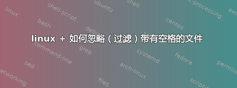 linux + 如何忽略（过滤）带有空格的文件