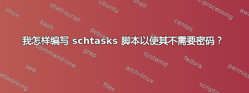 我怎样编写 schtasks 脚本以使其不需要密码？