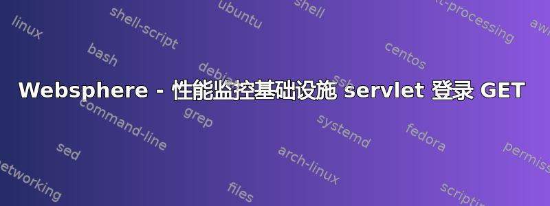 Websphere - 性能监控基础设施 servlet 登录 GET