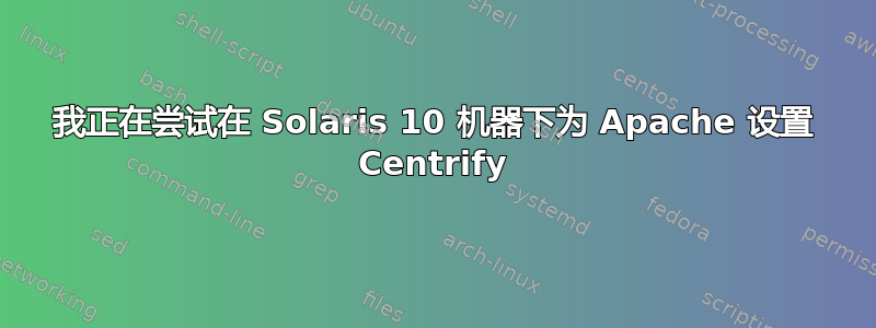 我正在尝试在 Solaris 10 机器下为 Apache 设置 Centrify