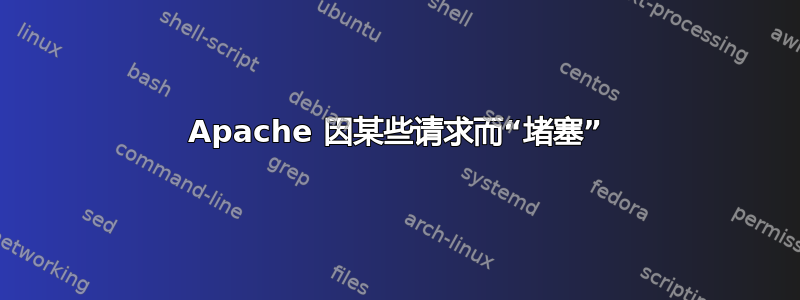 Apache 因某些请求而“堵塞”