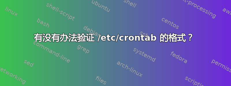 有没有办法验证 /etc/crontab 的格式？