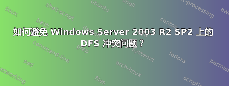 如何避免 Windows Server 2003 R2 SP2 上的 DFS 冲突问题？