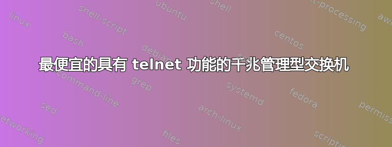 最便宜的具有 telnet 功能的千兆管理型交换机