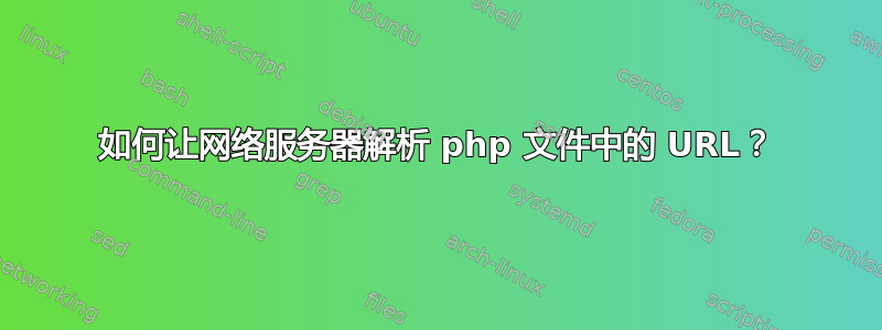 如何让网络服务器解析 php 文件中的 URL？