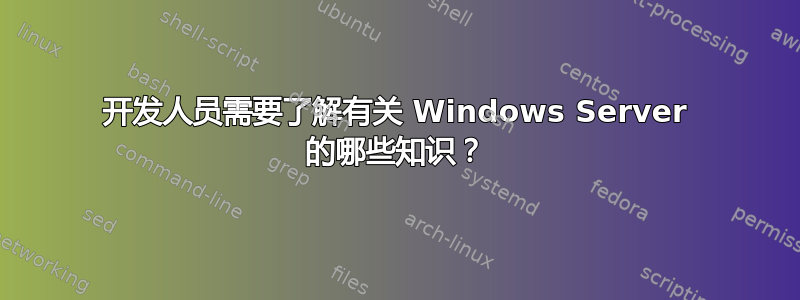 开发人员需要了解有关 Windows Server 的哪些知识？