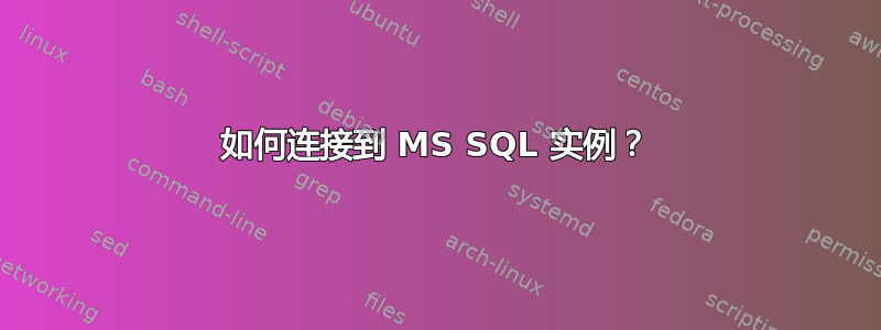 如何连接到 MS SQL 实例？