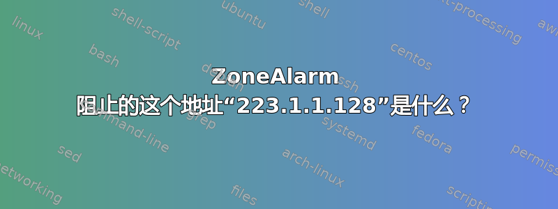 ZoneAlarm 阻止的这个地址“223.1.1.128”是什么？