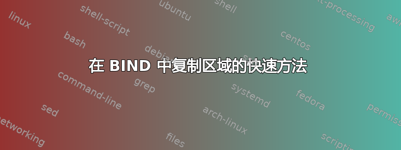 在 BIND 中复制区域的快速方法