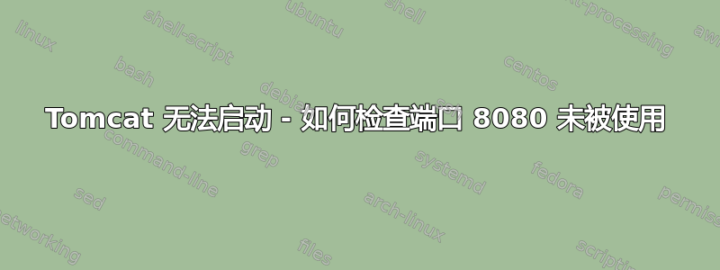 Tomcat 无法启动 - 如何检查端口 8080 未被使用