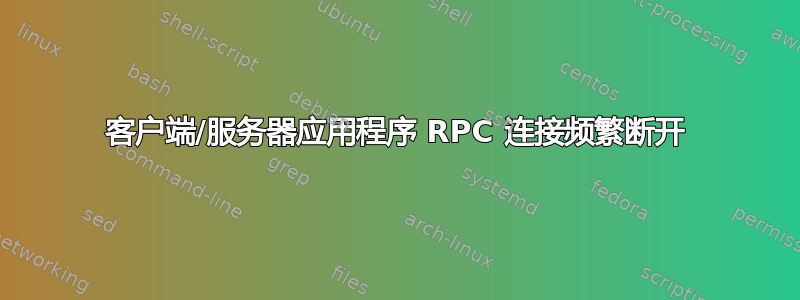 客户端/服务器应用程序 RPC 连接频繁断开