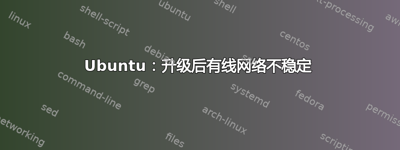 Ubuntu：升级后有线网络不稳定