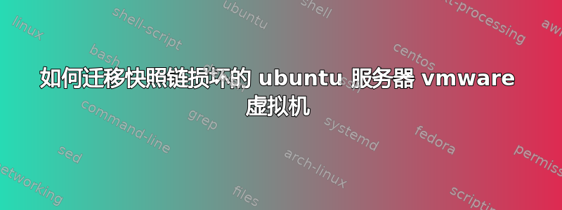 如何迁移快照链损坏的 ubuntu 服务器 vmware 虚拟机