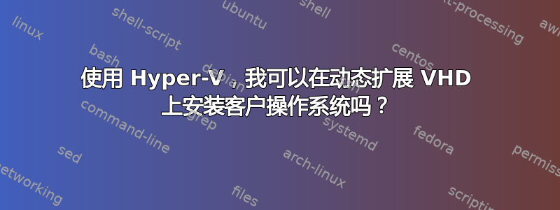 使用 Hyper-V，我可以在动态扩展 VHD 上安装客户操作系统吗？