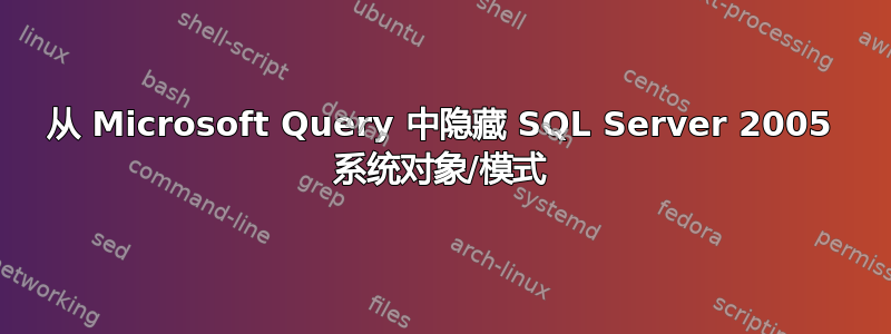 从 Microsoft Query 中隐藏 SQL Server 2005 系统对象/模式