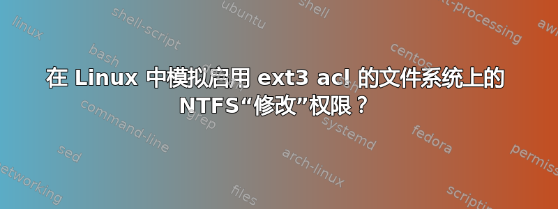 在 Linux 中模拟启用 ext3 acl 的文件系统上的 NTFS“修改”权限？