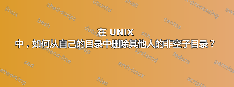 在 UNIX 中，如何从自己的目录中删除其他人的非空子目录？