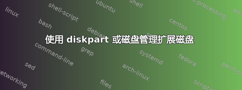 使用 diskpart 或磁盘管理扩展磁盘