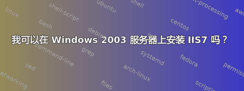 我可以在 Windows 2003 服务器上安装 IIS7 吗？