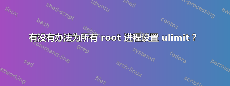 有没有办法为所有 root 进程设置 ulimit？