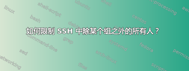 如何限制 SSH 中除某个组之外的所有人？