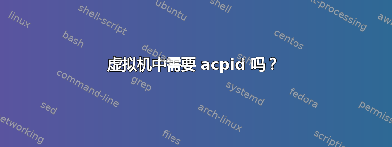 虚拟机中需要 acpid 吗？