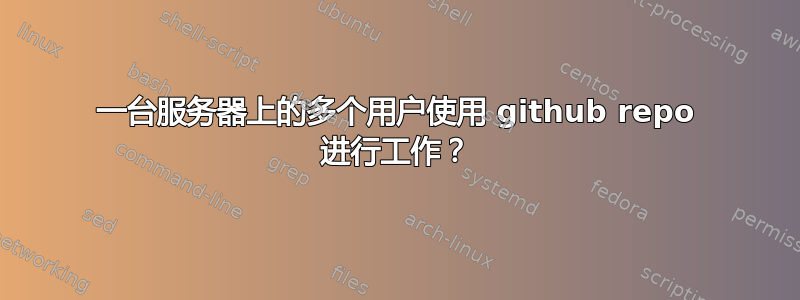 一台服务器上的多个用户使用 github repo 进行工作？