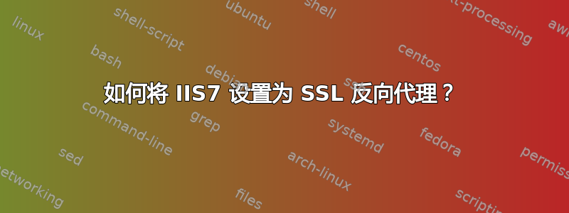 如何将 IIS7 设置为 SSL 反向代理？