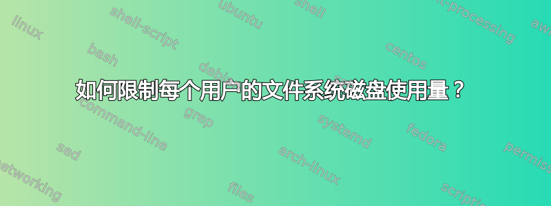 如何限制每个用户的文件系统磁盘使用量？