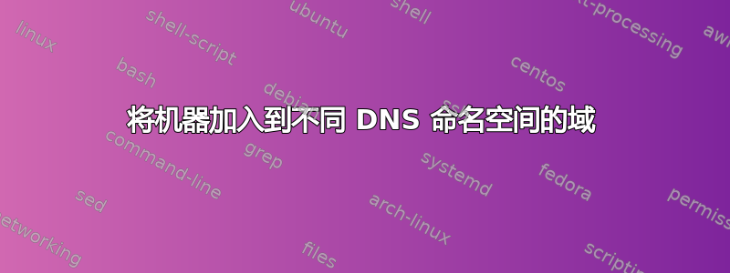 将机器加入到不同 DNS 命名空间的域