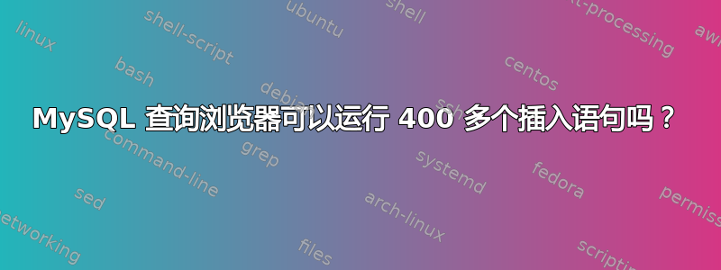 MySQL 查询浏览器可以运行 400 多个插入语句吗？