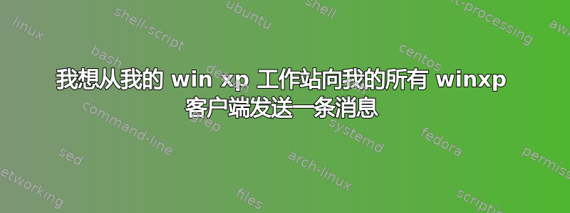 我想从我的 win xp 工作站向我的所有 winxp 客户端发送一条消息