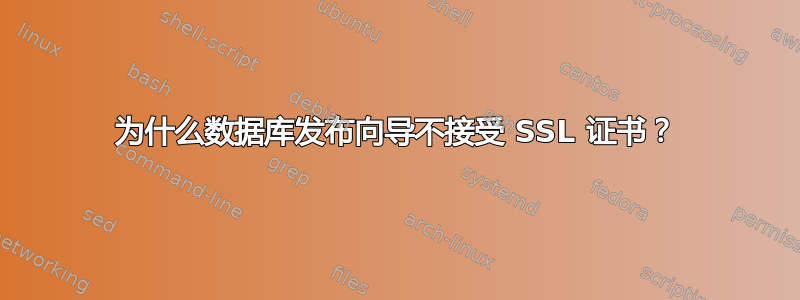 为什么数据库发布向导不接受 SSL 证书？