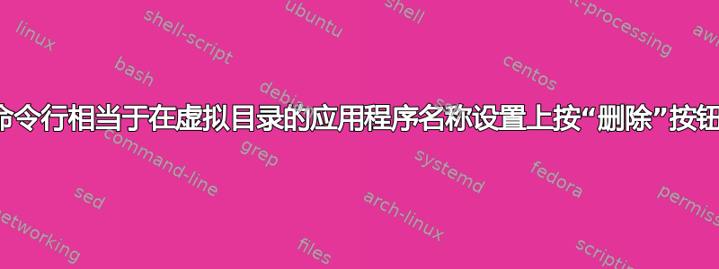 命令行相当于在虚拟目录的应用程序名称设置上按“删除”按钮