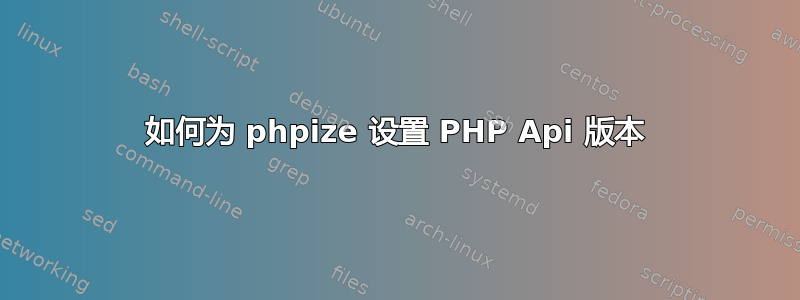 如何为 phpize 设置 PHP Api 版本